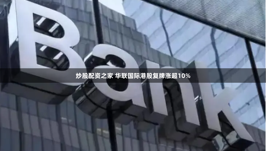 炒股配资之家 华联国际港股复牌涨超10%