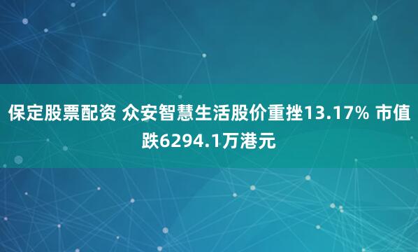 保定股票配资 众安智慧生活股价重挫13.17% 市值跌6294.1万港元