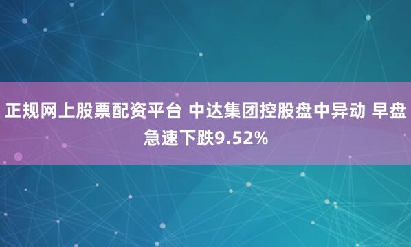 正规网上股票配资平台 中达集团控股盘中异动 早盘急速下跌9.52%