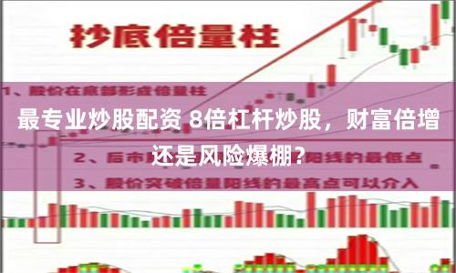 最专业炒股配资 8倍杠杆炒股，财富倍增还是风险爆棚？