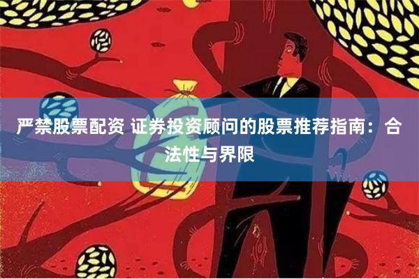 严禁股票配资 证券投资顾问的股票推荐指南:合法性与界限