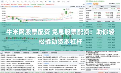 牛米网股票配资 免息股票配资：助你轻松撬动资本杠杆