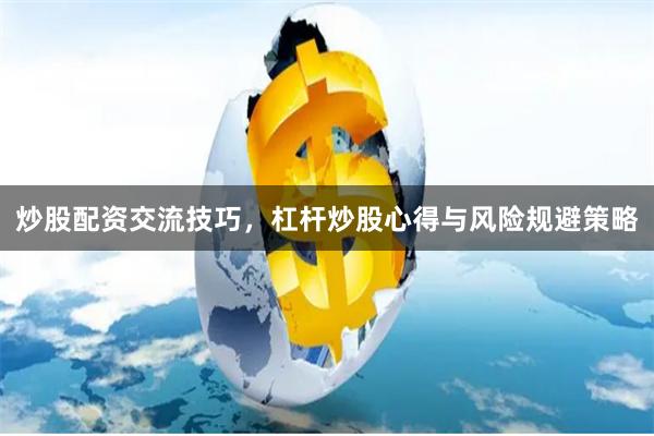 炒股配资交流技巧，杠杆炒股心得与风险规避策略