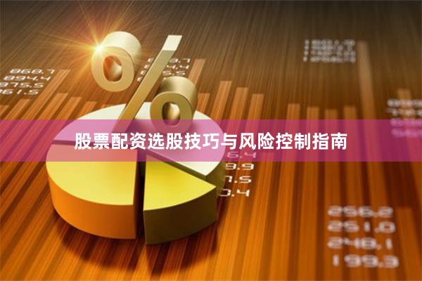 股票配资选股技巧与风险控制指南