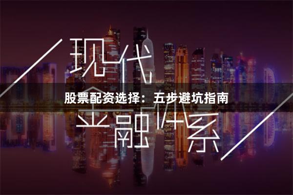 股票配资选择：五步避坑指南