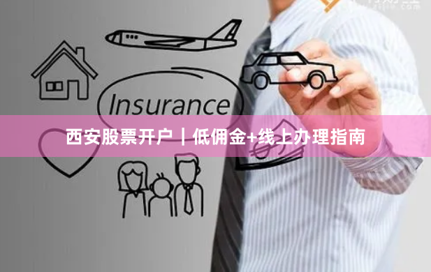 西安股票开户｜低佣金+线上办理指南