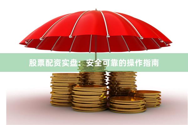 股票配资实盘：安全可靠的操作指南