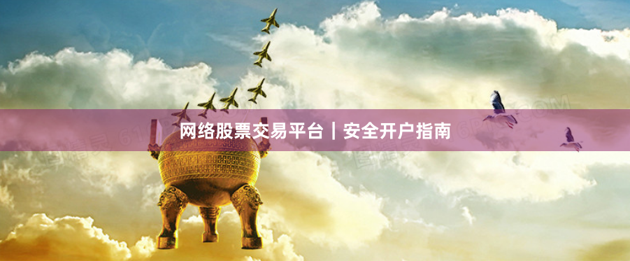 网络股票交易平台｜安全开户指南