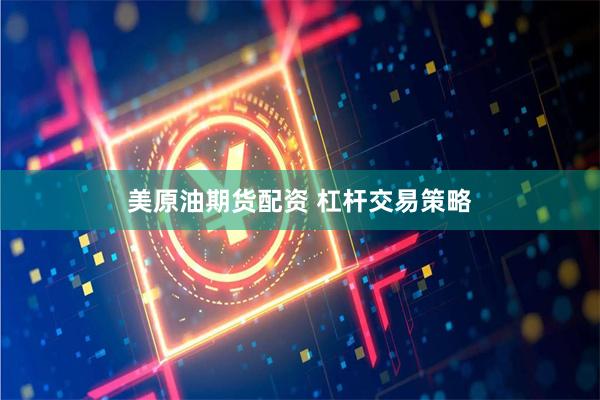 美原油期货配资 杠杆交易策略