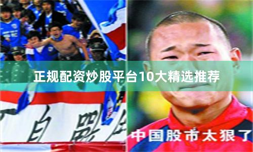 正规配资炒股平台10大精选推荐
