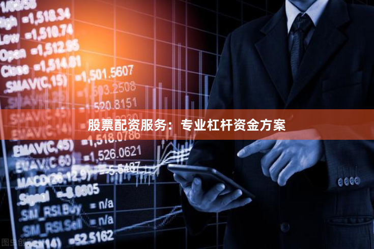 股票配资服务：专业杠杆资金方案