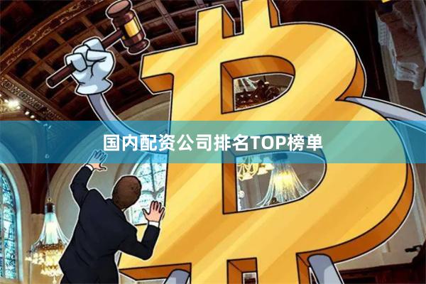 国内配资公司排名TOP榜单