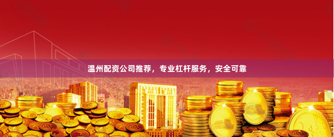 温州配资公司推荐，专业杠杆服务，安全可靠