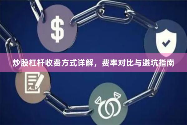 炒股杠杆收费方式详解，费率对比与避坑指南