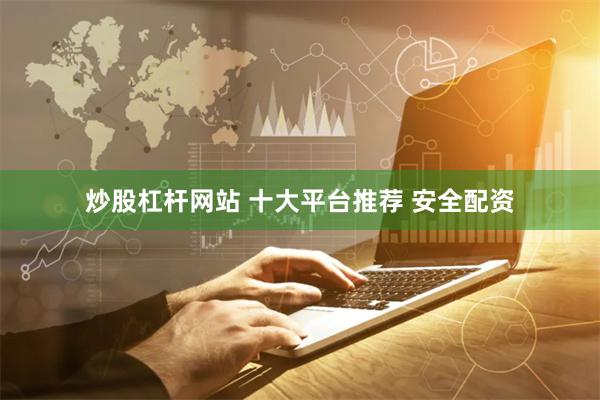 炒股杠杆网站 十大平台推荐 安全配资