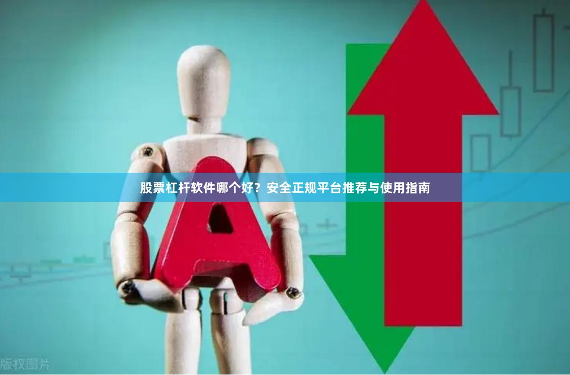 股票杠杆软件哪个好？安全正规平台推荐与使用指南