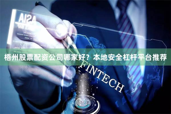 梧州股票配资公司哪家好？本地安全杠杆平台推荐
