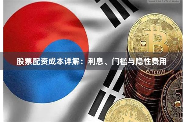 股票配资成本详解：利息、门槛与隐性费用