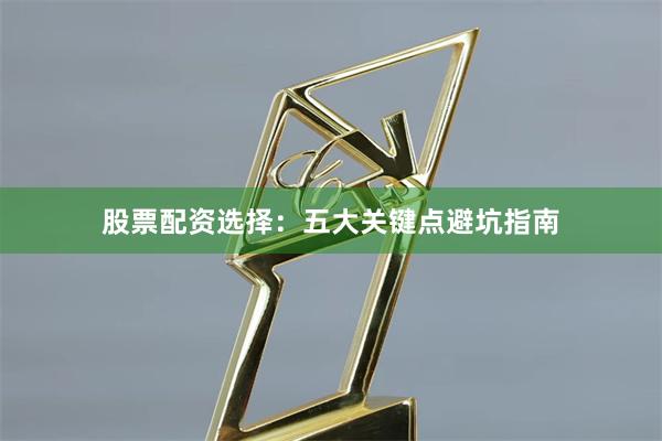 股票配资选择:五大关键点避坑指南