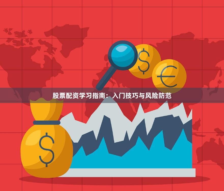 股票配资学习指南：入门技巧与风险防范