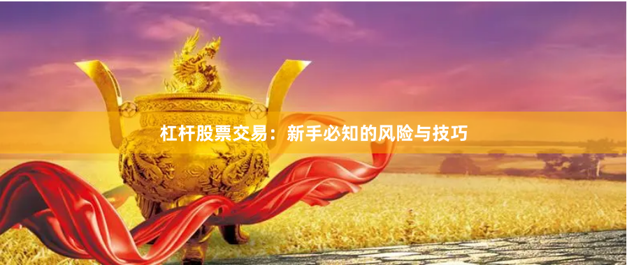 杠杆股票交易：新手必知的风险与技巧