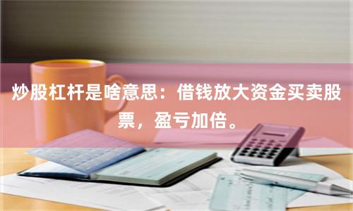 炒股杠杆是啥意思：借钱放大资金买卖股票，盈亏加倍。