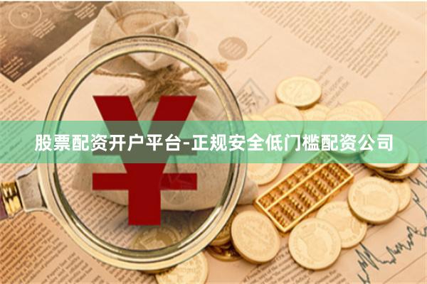 股票配资开户平台-正规安全低门槛配资公司