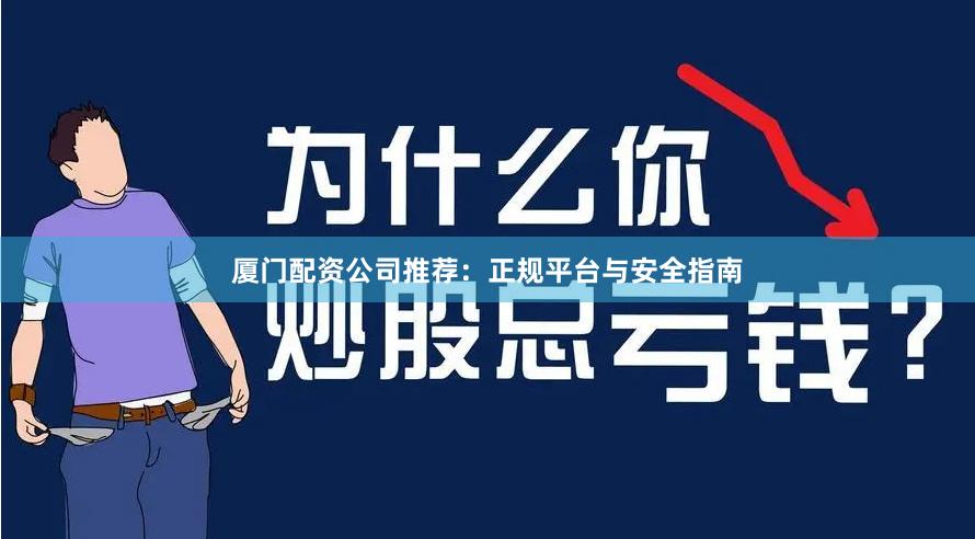 厦门配资公司推荐：正规平台与安全指南